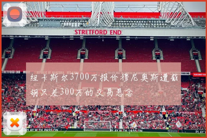 纽卡斯尔3700万报价穆尼奥斯遭截胡只差300万的交易悬念