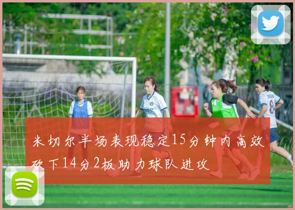 米切尔半场表现稳定15分钟内高效砍下14分2板助力球队进攻