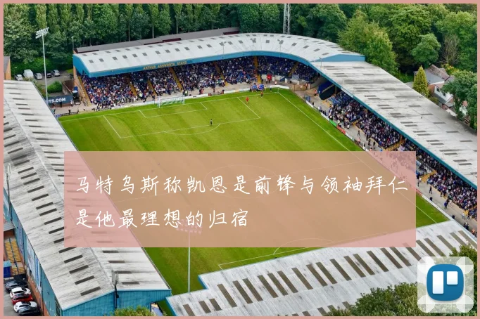 马特乌斯称凯恩是前锋与领袖拜仁是他最理想的归宿