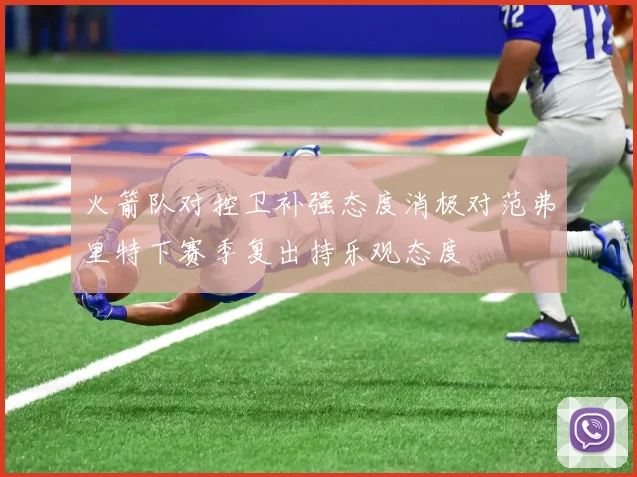 火箭队对控卫补强态度消极对范弗里特下赛季复出持乐观态度