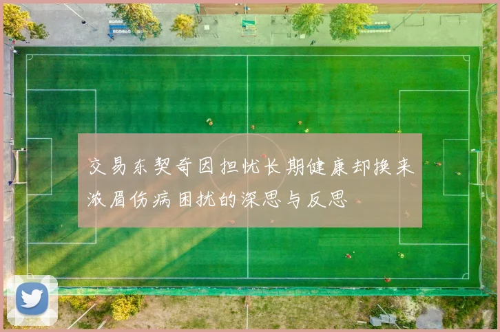 交易东契奇因担忧长期健康却换来浓眉伤病困扰的深思与反思